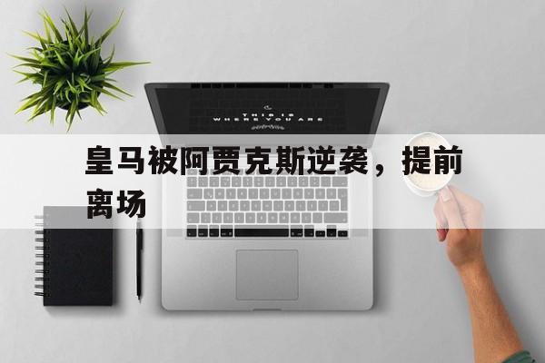kaiyun-关于皇马被阿贾克斯逆袭，提前离场的信息
